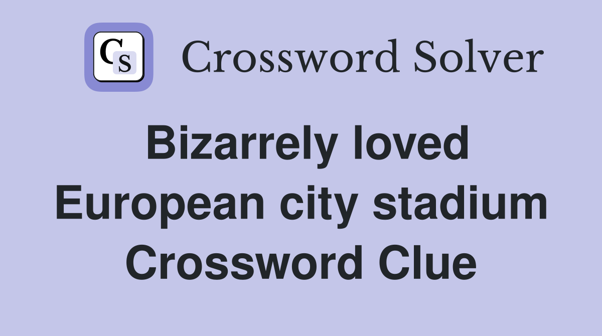 Bizarrely loved European city stadium Crossword Clue Answers